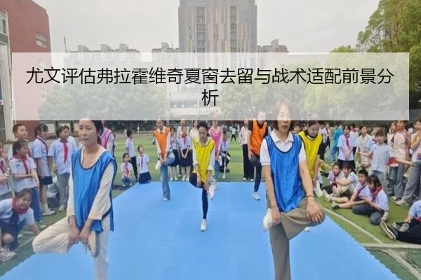 尤文评估弗拉霍维奇夏窗去留与战术适配前景分析