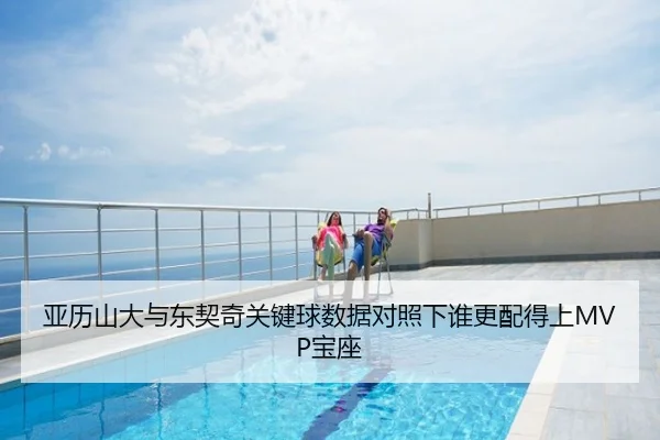 亚历山大与东契奇关键球数据对照下谁更配得上MVP宝座