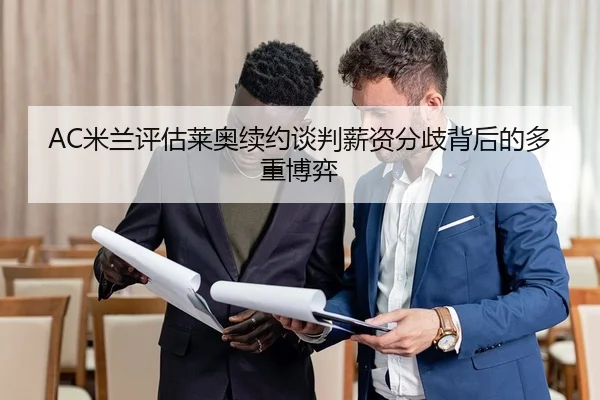 AC米兰评估莱奥续约谈判薪资分歧背后的多重博弈