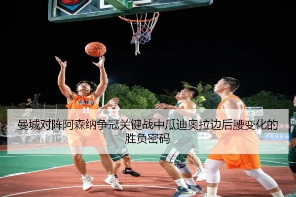 曼城对阵阿森纳争冠关键战中瓜迪奥拉边后腰变化的胜负密码