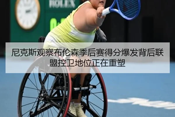 尼克斯观察布伦森季后赛得分爆发背后联盟控卫地位正在重塑