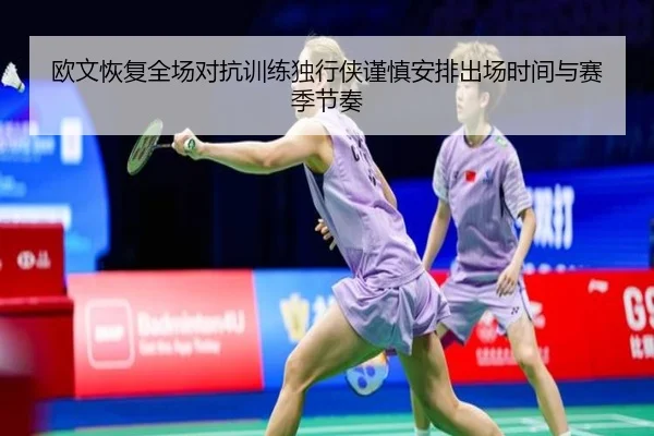 欧文恢复全场对抗训练独行侠谨慎安排出场时间与赛季节奏